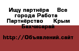 Ищу партнёра  - Все города Работа » Партнёрство   . Крым,Бахчисарай